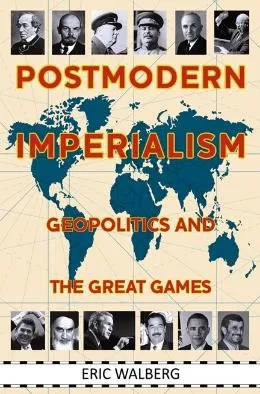 Eric Walberg's "Postmodern Imperialism: Geopolitics and the Great Games" (2011)